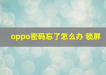 oppo密码忘了怎么办 锁屏